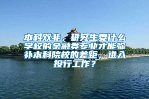 本科双非，研究生要什么学校的金融类专业才能弥补本科院校的差距，进入投行工作？