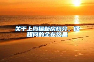 关于上海摇新房积分，你想问的全在这里