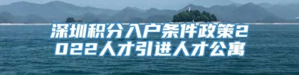 深圳积分入户条件政策2022人才引进人才公寓