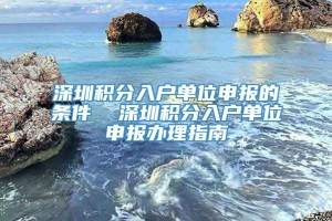 深圳积分入户单位申报的条件  深圳积分入户单位申报办理指南