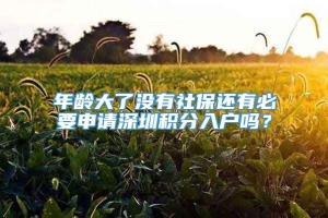 年龄大了没有社保还有必要申请深圳积分入户吗？