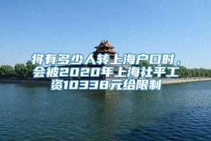 将有多少人转上海户口时，会被2020年上海社平工资10338元给限制