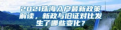 2021珠海入户最新政策解读，新政与旧证对比发生了哪些变化？