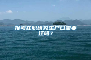 报考在职研究生户口需要迁吗？