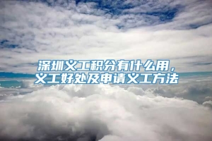 深圳义工积分有什么用，义工好处及申请义工方法