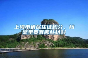 上海申请居住证积分，档案里要有哪些材料