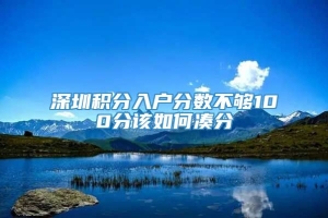 深圳积分入户分数不够100分该如何凑分