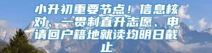 小升初重要节点！信息核对、一贯制直升志愿、申请回户籍地就读均明日截止