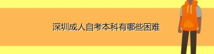 深圳成人自考本科有哪些困难