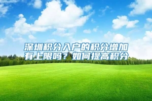 深圳积分入户的积分增加有上限吗？如何提高积分