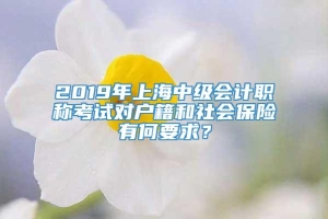 2019年上海中级会计职称考试对户籍和社会保险有何要求？