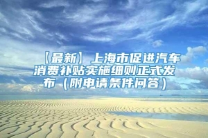 【最新】上海市促进汽车消费补贴实施细则正式发布（附申请条件问答）