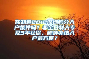 你知道2012深圳积分入户条件吗？非全日制大专及3年社保，哪种办法入户最方便？