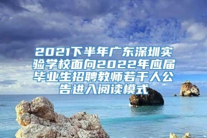 2021下半年广东深圳实验学校面向2022年应届毕业生招聘教师若干人公告进入阅读模式