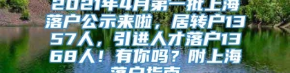 2021年4月第一批上海落户公示来啦，居转户1357人，引进人才落户1368人！有你吗？附上海落户指南