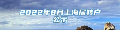 2022年8月上海居转户公示