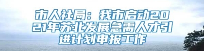 市人社局：我市启动2021年苏北发展急需人才引进计划申报工作