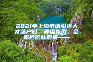 2021年上海申请引进人才落户时，弄虚作假，会承担这些后果——