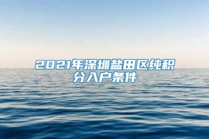 2021年深圳盐田区纯积分入户条件