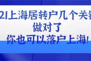 2021上海居转户几个关键点!做对了,你也可以落户上海!