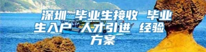 深圳 毕业生接收 毕业生入户 人才引进 经验 方案