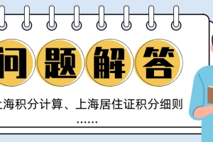 超全！关于上海积分计算政策以及上海居住证积分细则的8个热门问题解答！