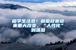 留学生注意！回国政策迎来重大改变，“人性化”到落泪