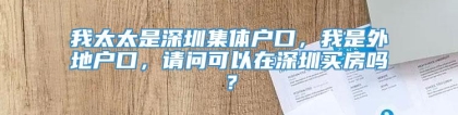 我太太是深圳集体户口，我是外地户口，请问可以在深圳买房吗？