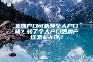 集体户口可以转个人户口吗？转了个人户口后房产证怎么办理？