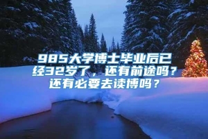 985大学博士毕业后已经32岁了，还有前途吗？还有必要去读博吗？