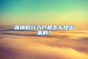 深圳积分入户是怎么提出来的？