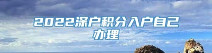 2022深户积分入户自己办理