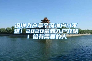 深圳入户拿个深圳户口不难！2020最新入户攻略！给有需要的人