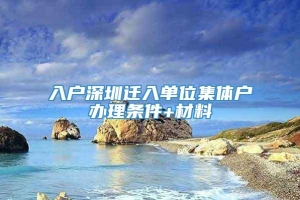 入户深圳迁入单位集体户办理条件+材料