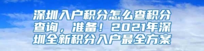 深圳入户积分怎么查积分查询，准备！2021年深圳全新积分入户最全方案