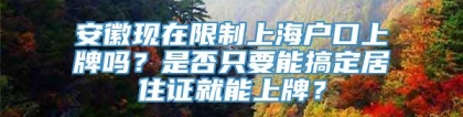 安徽现在限制上海户口上牌吗？是否只要能搞定居住证就能上牌？