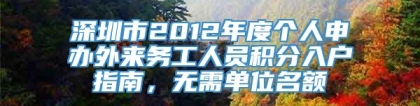 深圳市2012年度个人申办外来务工人员积分入户指南，无需单位名额