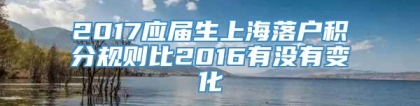 2017应届生上海落户积分规则比2016有没有变化