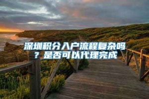 深圳积分入户流程复杂吗？是否可以代理完成