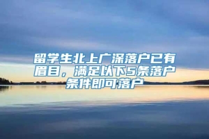 留学生北上广深落户已有眉目，满足以下5条落户条件即可落户