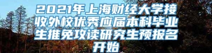 2021年上海财经大学接收外校优秀应届本科毕业生推免攻读研究生预报名开始