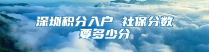 深圳积分入户 社保分数要多少分