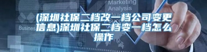 (深圳社保二档改一档公司变更信息)深圳社保二档变一档怎么操作