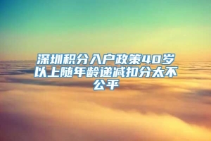 深圳积分入户政策40岁以上随年龄递减扣分太不公平