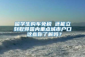 留学生购车免税 还能立刻取得国内重点城市户口 这些你了解吗？