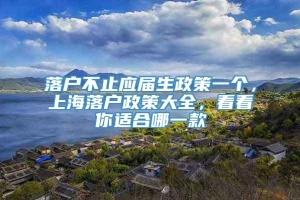 落户不止应届生政策一个，上海落户政策大全，看看你适合哪一款