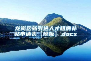 龙岗区新引进人才租房补贴申请表【模板】.docx