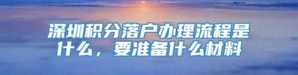 深圳积分落户办理流程是什么，要准备什么材料