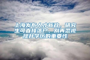 上海发布人才新政，研究生可直接落户，别再忽视提升学历的重要性