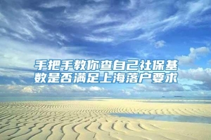 手把手教你查自己社保基数是否满足上海落户要求